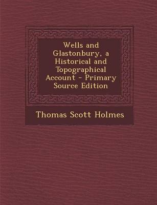 Book cover for Wells and Glastonbury, a Historical and Topographical Account - Primary Source Edition