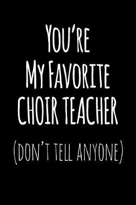 Book cover for You're My Favorite Choir Teacher Don't Tell Anyone