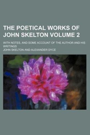 Cover of The Poetical Works of John Skelton Volume 2; With Notes, and Some Account of the Author and His Writings