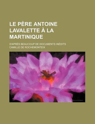 Book cover for Le Pere Antoine Lavalette a la Martinique; D'Apres Beaucoup de Documents Inedits