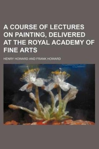 Cover of A Course of Lectures on Painting, Delivered at the Royal Academy of Fine Arts