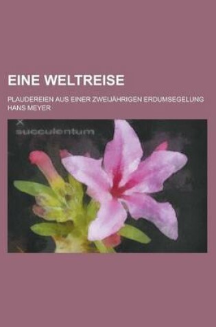 Cover of Eine Weltreise; Plaudereien Aus Einer Zweijahrigen Erdumsegelung