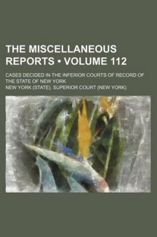 Cover of The Miscellaneous Reports (Volume 112); Cases Decided in the Inferior Courts of Record of the State of New York