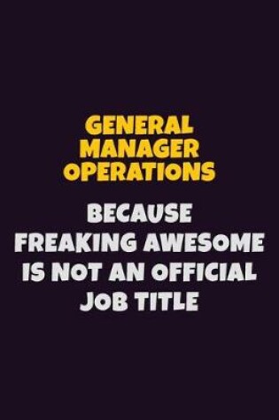 Cover of General Manager Operations, Because Freaking Awesome Is Not An Official Job Title