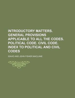 Book cover for Introductory Matters. General Provisions Applicable to All the Codes. Political Code. Civil Code. Index to Political and Civil Codes