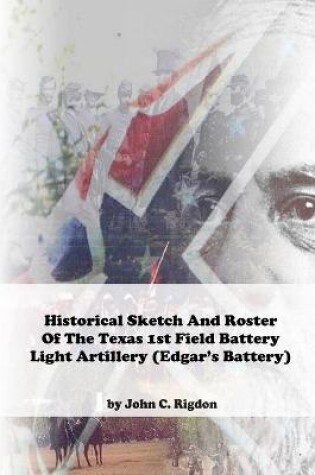Cover of Historical Sketch And Roster Of The Texas 1st Field Battery Light Artillery (Edgar's Battery)