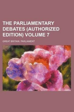 Cover of The Parliamentary Debates (Authorized Edition) Volume 7