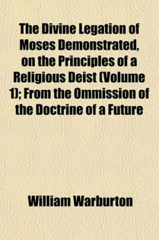 Cover of The Divine Legation of Moses Demonstrated, on the Principles of a Religious Deist (Volume 1); From the Ommission of the Doctrine of a Future