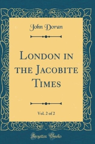 Cover of London in the Jacobite Times, Vol. 2 of 2 (Classic Reprint)