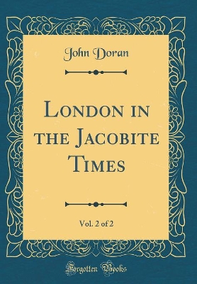 Book cover for London in the Jacobite Times, Vol. 2 of 2 (Classic Reprint)