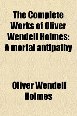 Book cover for The Complete Works of Oliver Wendell Holmes (Volume 7); A Mortal Antipathy