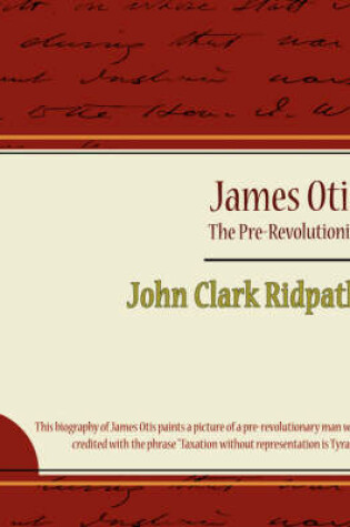 Cover of James Otis - The Pre-Revolutionist - John Clark Ridpath