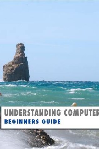 Cover of Understanding Computers: Beginners Guide