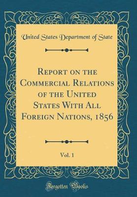 Book cover for Report on the Commercial Relations of the United States with All Foreign Nations, 1856, Vol. 1 (Classic Reprint)