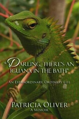 Cover of Darling, There's an Iguana in the Bath - An Extraordinary, Ordinary Life
