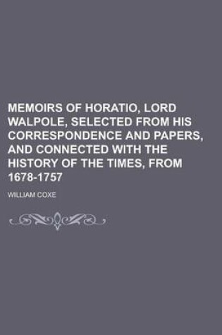 Cover of Memoirs of Horatio, Lord Walpole, Selected from His Correspondence and Papers, and Connected with the History of the Times, from 1678-1757