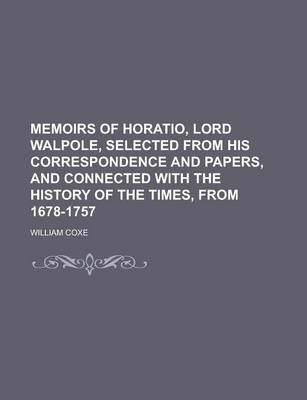 Book cover for Memoirs of Horatio, Lord Walpole, Selected from His Correspondence and Papers, and Connected with the History of the Times, from 1678-1757