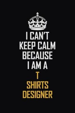 Cover of I Can't Keep Calm Because I Am A T shirts designer