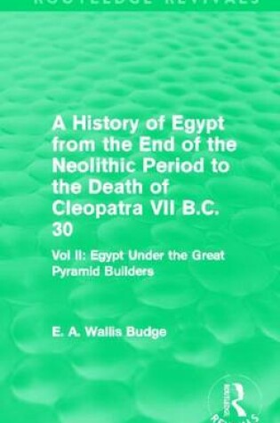 Cover of History of Egypt from the End of the Neolithic Period to the Death of Cleopatra VII B.C. 30: Egypt Under the Great Pyramid Builders, A: Vol. II: Egypt Under the Great Pyramid Builders