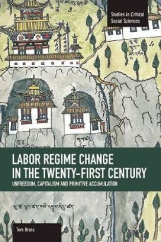 Cover of Labor Regime Change In The Twenty-first Century: Unfreedom, Captalism And Primitive Accumulation