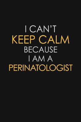 Book cover for I Can't Keep Calm Because I Am A Perinatologist