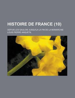 Book cover for Histoire de France (10 ); Depuis Les Gaulois Jusqu'la La Fin de La Monarchie