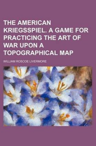 Cover of The American Kriegsspiel. a Game for Practicing the Art of War Upon a Topographical Map