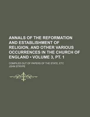 Book cover for Annals of the Reformation and Establishment of Religion, and Other Various Occurrences in the Church of England (Volume 3, PT. 1); Compiled Out of Pap
