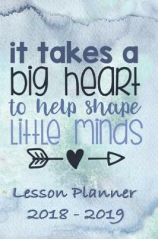 Cover of Lesson Planner 2018 - 2019 - It Takes a Big Heart to Help Shape Little Minds