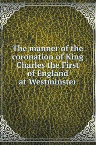 Cover of The manner of the coronation of King Charles the First of England at Westminster