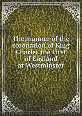 Book cover for The manner of the coronation of King Charles the First of England at Westminster