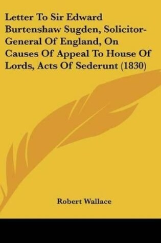 Cover of Letter to Sir Edward Burtenshaw Sugden, Solicitor-General of England, on Causes of Appeal to House of Lords, Acts of Sederunt (1830)