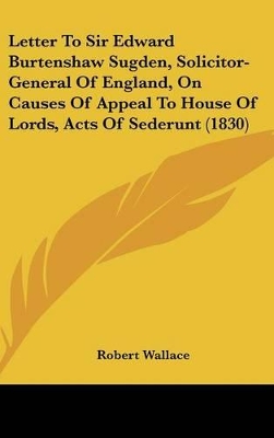 Book cover for Letter to Sir Edward Burtenshaw Sugden, Solicitor-General of England, on Causes of Appeal to House of Lords, Acts of Sederunt (1830)