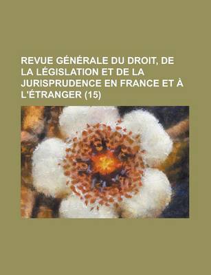 Book cover for Revue Generale Du Droit, de La Legislation Et de La Jurisprudence En France Et A L'Etranger (15 )