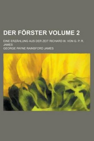 Cover of Der Forster; Eine Erzahlung Aus Der Zeit Richard III. Von G. P. R. James Volume 2