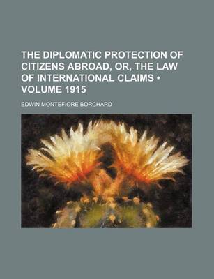 Book cover for The Diplomatic Protection of Citizens Abroad, Or, the Law of International Claims (Volume 1915)