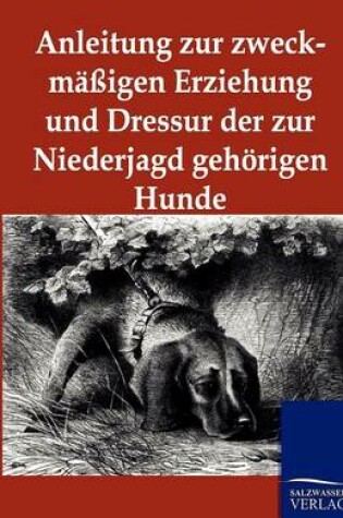 Cover of Anleitung zur zweckmassigen Erziehung und Dressur der zur Niederjagd gehoerigen Hunde