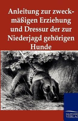 Book cover for Anleitung zur zweckmassigen Erziehung und Dressur der zur Niederjagd gehoerigen Hunde