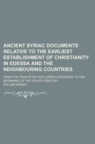 Cover of Ancient Syriac Documents Relative to the Earliest Establishment of Christianity in Edessa and the Neighbouring Countries; From the Year After Our Lord's Ascension to the Beginning of the Fourth Century