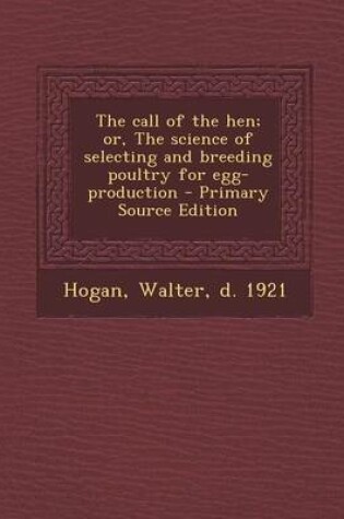 Cover of The Call of the Hen; Or, the Science of Selecting and Breeding Poultry for Egg-Production - Primary Source Edition