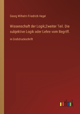 Book cover for Wissenschaft der Logik;Zweiter Teil. Die subjektive Logik oder Lehre vom Begriff.