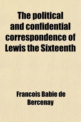 Book cover for The Political and Confidential Correspondence of Lewis the Sixteenth Volume 2; With Observations on Each Letter