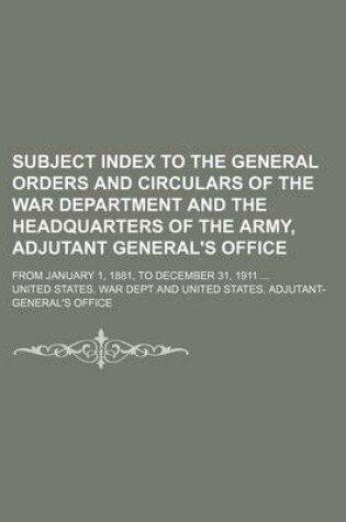 Cover of Subject Index to the General Orders and Circulars of the War Department and the Headquarters of the Army, Adjutant General's Office; From January 1, 1881, to December 31, 1911