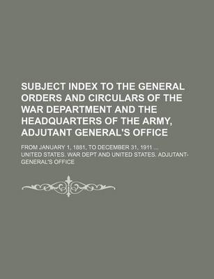 Book cover for Subject Index to the General Orders and Circulars of the War Department and the Headquarters of the Army, Adjutant General's Office; From January 1, 1881, to December 31, 1911