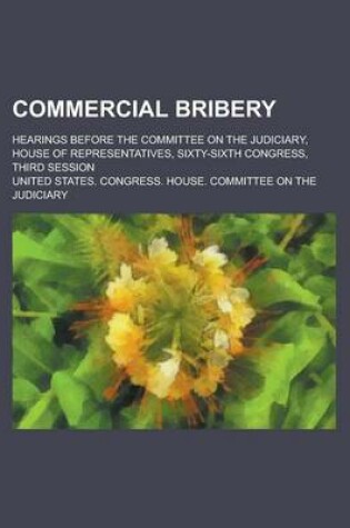 Cover of Commercial Bribery; Hearings Before the Committee on the Judiciary, House of Representatives, Sixty-Sixth Congress, Third Session