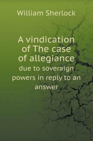 Cover of A Vindication of the Case of Allegiance Due to Soveraign Powers in Reply to an Answer