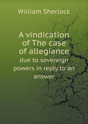 Book cover for A Vindication of the Case of Allegiance Due to Soveraign Powers in Reply to an Answer