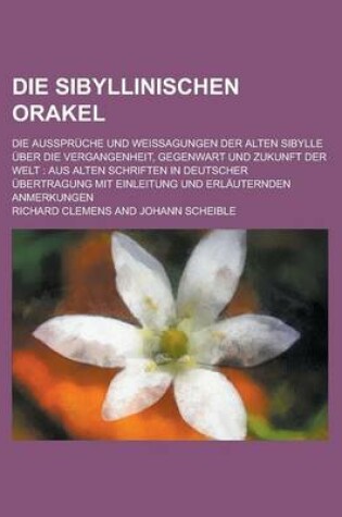 Cover of Die Sibyllinischen Orakel; Die Ausspruche Und Weissagungen Der Alten Sibylle Uber Die Vergangenheit, Gegenwart Und Zukunft Der Welt