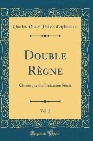 Cover of Double Règne, Vol. 2: Chronique du Treizième Siècle (Classic Reprint)