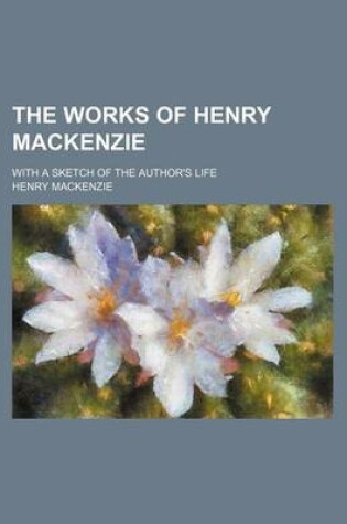 Cover of The Works of Henry MacKenzie; With a Sketch of the Author's Life